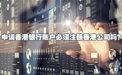 申請香港銀行賬戶必須注冊香港公司嗎？